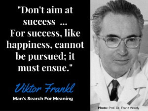 "Don't Aim At Success, Let it Ensue" - Viktor Frankl, Man's Search For Meaning