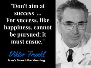 "Don't Aim At Success, Let it Ensue" - Viktor Frankl, Man's Search For Meaning