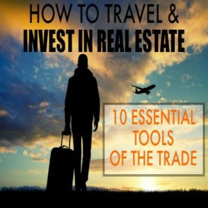 How to Travel & Invest In Real Estate – 10 Essential Tools of the Trade