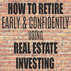 How to Retire Early & Confidently Using Real Estate Investing