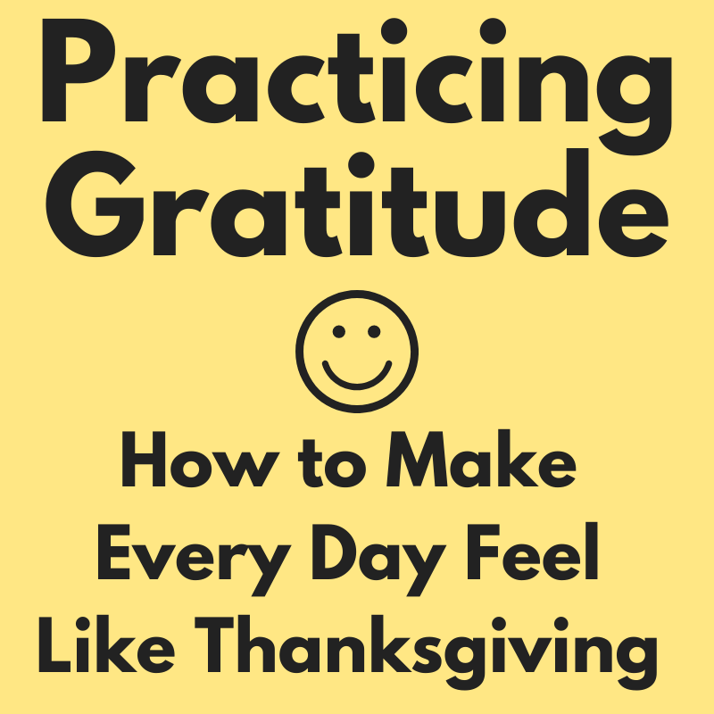 Practicing Gratitude - How to Make Every Day Feel Like Thanksgiving